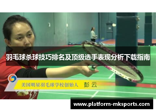 羽毛球杀球技巧排名及顶级选手表现分析下载指南