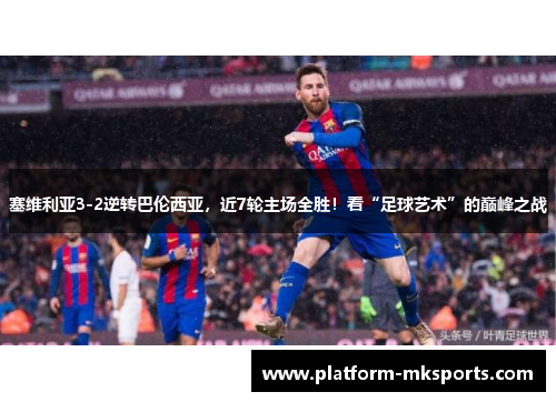 塞维利亚3-2逆转巴伦西亚，近7轮主场全胜！看“足球艺术”的巅峰之战
