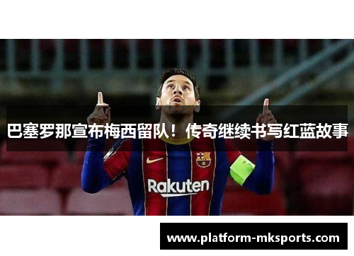 巴塞罗那宣布梅西留队！传奇继续书写红蓝故事