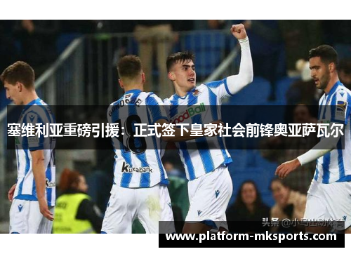 塞维利亚重磅引援：正式签下皇家社会前锋奥亚萨瓦尔