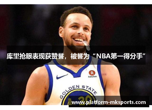 库里抢眼表现获赞誉，被誉为“NBA第一得分手”