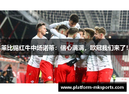 莱比锡红牛中场诺蒂：信心满满，欧冠我们来了！