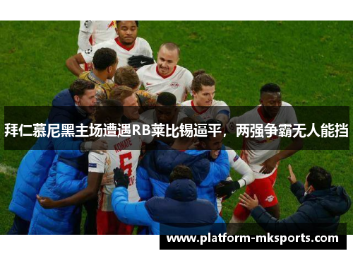 拜仁慕尼黑主场遭遇RB莱比锡逼平，两强争霸无人能挡