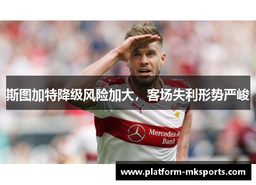斯图加特降级风险加大，客场失利形势严峻