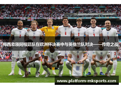 梅西率领阿根廷队在欧洲杯决赛中与英格兰队对决——传奇之战