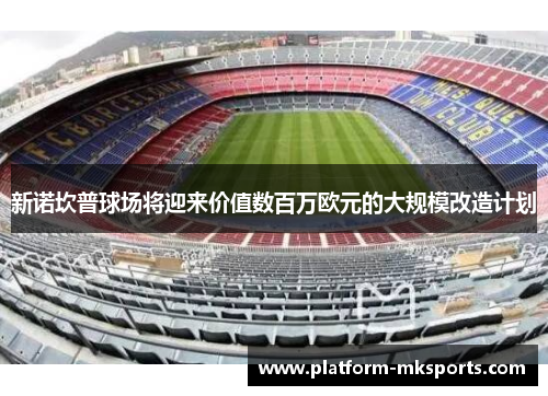 新诺坎普球场将迎来价值数百万欧元的大规模改造计划