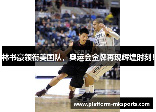 林书豪领衔美国队，奥运会金牌再现辉煌时刻！