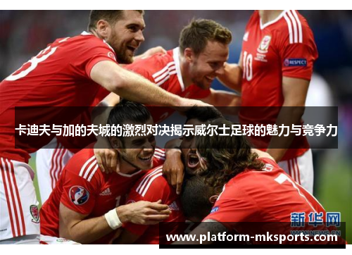 卡迪夫与加的夫城的激烈对决揭示威尔士足球的魅力与竞争力