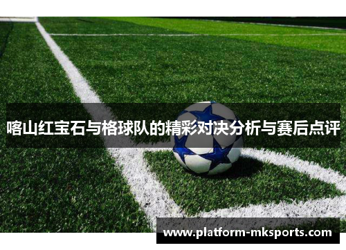 喀山红宝石与格球队的精彩对决分析与赛后点评