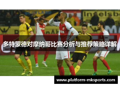 多特蒙德对摩纳哥比赛分析与推荐策略详解