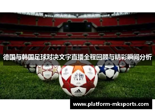 德国与韩国足球对决文字直播全程回顾与精彩瞬间分析