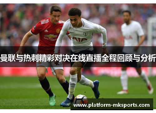 曼联与热刺精彩对决在线直播全程回顾与分析