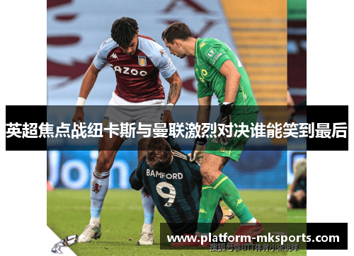 英超焦点战纽卡斯与曼联激烈对决谁能笑到最后