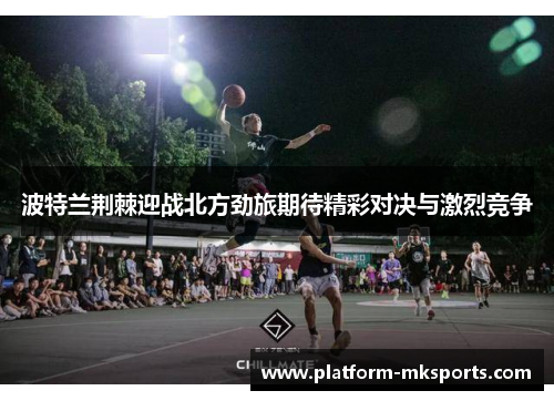 波特兰荆棘迎战北方劲旅期待精彩对决与激烈竞争