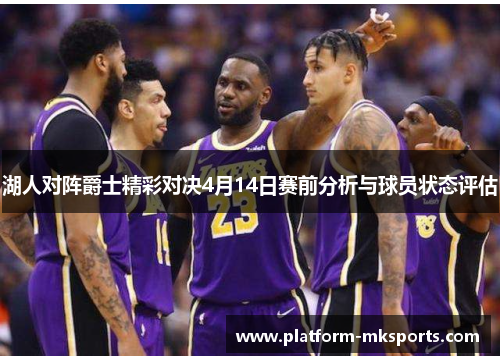 湖人对阵爵士精彩对决4月14日赛前分析与球员状态评估