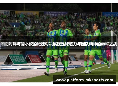 湘南海洋与清水鼓的激烈对决展现足球魅力与团队精神的巅峰之战