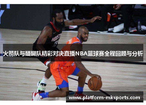 火箭队与醍醐队精彩对决直播NBA篮球赛全程回顾与分析