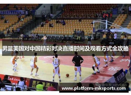男篮美国对中国精彩对决直播时间及观看方式全攻略