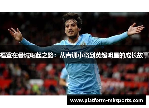 福登在曼城崛起之路：从青训小将到英超明星的成长故事