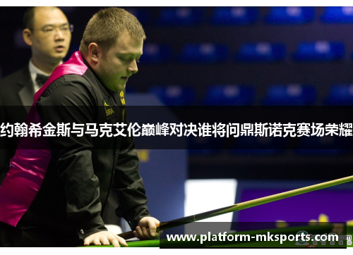 约翰希金斯与马克艾伦巅峰对决谁将问鼎斯诺克赛场荣耀