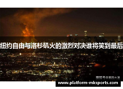 纽约自由与洛杉矶火的激烈对决谁将笑到最后